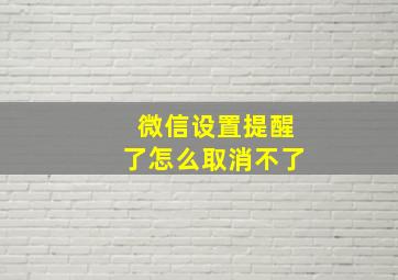 微信设置提醒了怎么取消不了