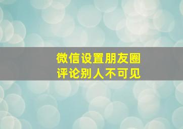 微信设置朋友圈评论别人不可见