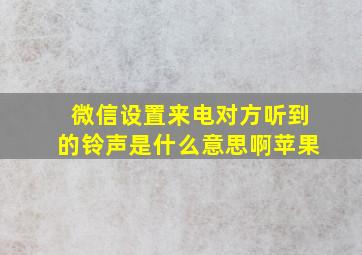 微信设置来电对方听到的铃声是什么意思啊苹果