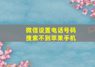 微信设置电话号码搜索不到苹果手机