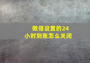 微信设置的24小时到账怎么关闭