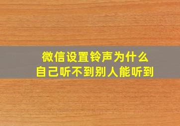 微信设置铃声为什么自己听不到别人能听到