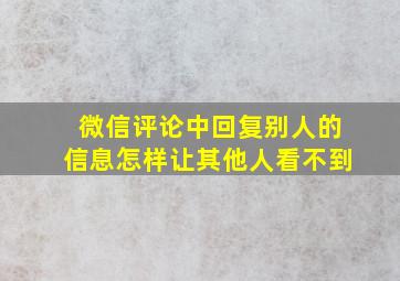 微信评论中回复别人的信息怎样让其他人看不到