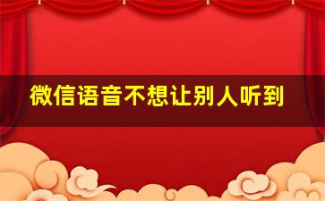 微信语音不想让别人听到