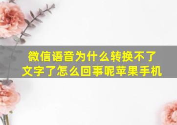 微信语音为什么转换不了文字了怎么回事呢苹果手机