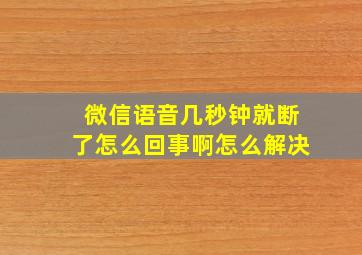 微信语音几秒钟就断了怎么回事啊怎么解决