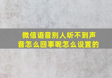 微信语音别人听不到声音怎么回事呢怎么设置的