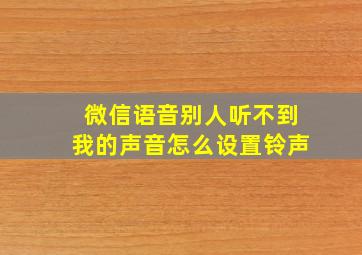 微信语音别人听不到我的声音怎么设置铃声