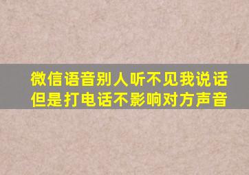 微信语音别人听不见我说话但是打电话不影响对方声音