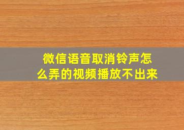 微信语音取消铃声怎么弄的视频播放不出来