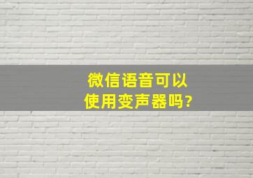 微信语音可以使用变声器吗?