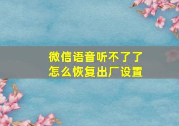 微信语音听不了了怎么恢复出厂设置