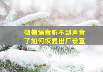 微信语音听不到声音了如何恢复出厂设置