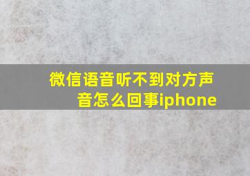 微信语音听不到对方声音怎么回事iphone