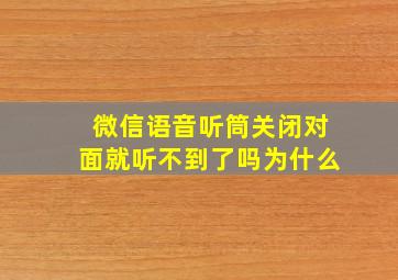 微信语音听筒关闭对面就听不到了吗为什么