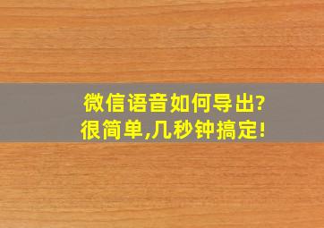 微信语音如何导出?很简单,几秒钟搞定!