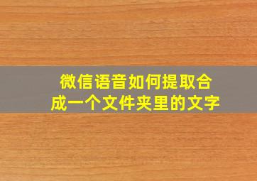 微信语音如何提取合成一个文件夹里的文字