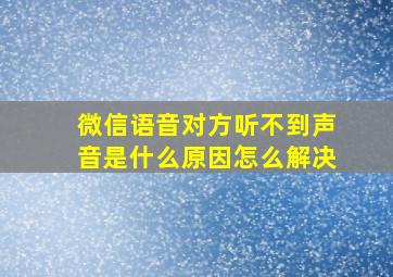 微信语音对方听不到声音是什么原因怎么解决