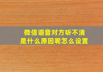 微信语音对方听不清是什么原因呢怎么设置