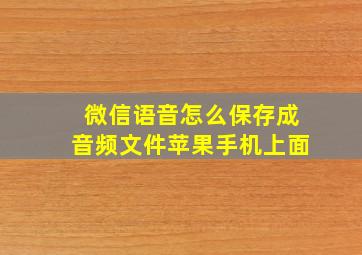 微信语音怎么保存成音频文件苹果手机上面