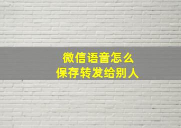 微信语音怎么保存转发给别人