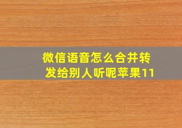 微信语音怎么合并转发给别人听呢苹果11