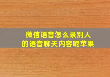 微信语音怎么录别人的语音聊天内容呢苹果