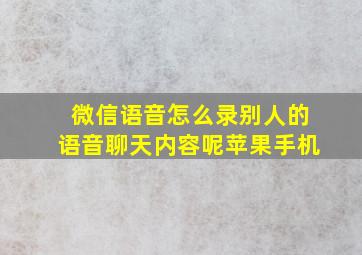 微信语音怎么录别人的语音聊天内容呢苹果手机