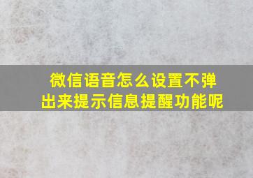 微信语音怎么设置不弹出来提示信息提醒功能呢