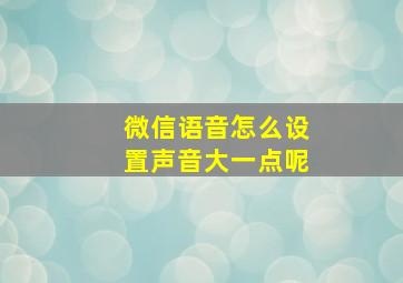 微信语音怎么设置声音大一点呢