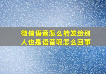 微信语音怎么转发给别人也是语音呢怎么回事