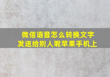 微信语音怎么转换文字发送给别人呢苹果手机上