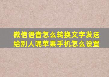 微信语音怎么转换文字发送给别人呢苹果手机怎么设置