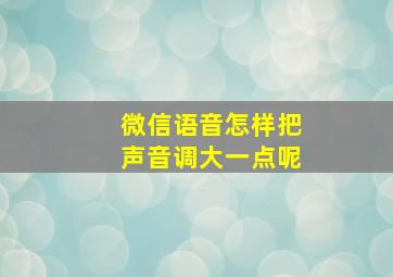 微信语音怎样把声音调大一点呢