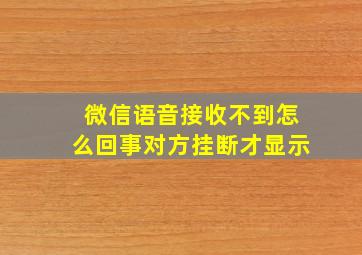 微信语音接收不到怎么回事对方挂断才显示