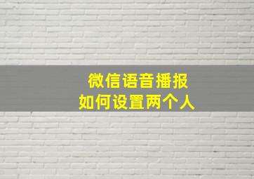 微信语音播报如何设置两个人