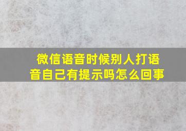 微信语音时候别人打语音自己有提示吗怎么回事