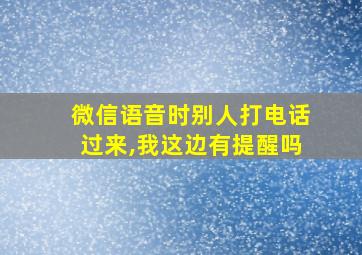 微信语音时别人打电话过来,我这边有提醒吗