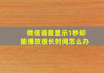 微信语音显示1秒却能播放很长时间怎么办