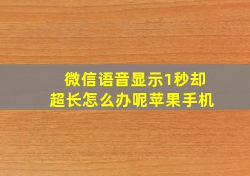 微信语音显示1秒却超长怎么办呢苹果手机