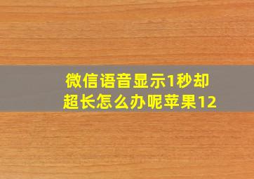 微信语音显示1秒却超长怎么办呢苹果12