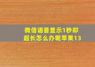 微信语音显示1秒却超长怎么办呢苹果13