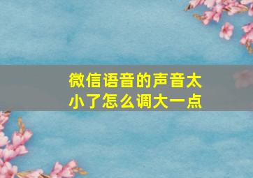 微信语音的声音太小了怎么调大一点