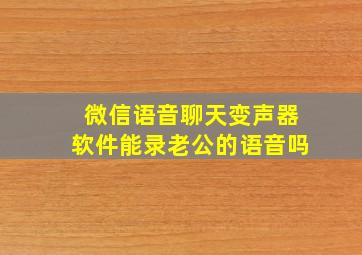 微信语音聊天变声器软件能录老公的语音吗