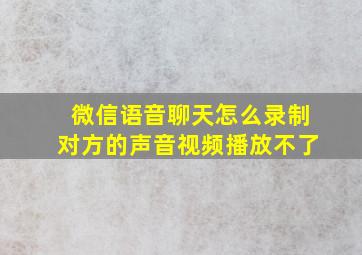 微信语音聊天怎么录制对方的声音视频播放不了