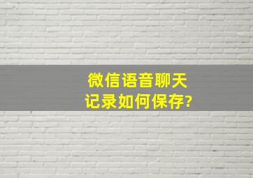 微信语音聊天记录如何保存?