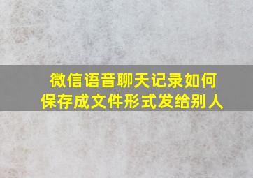 微信语音聊天记录如何保存成文件形式发给别人