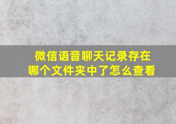 微信语音聊天记录存在哪个文件夹中了怎么查看