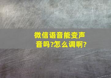 微信语音能变声音吗?怎么调啊?