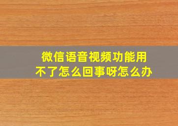 微信语音视频功能用不了怎么回事呀怎么办